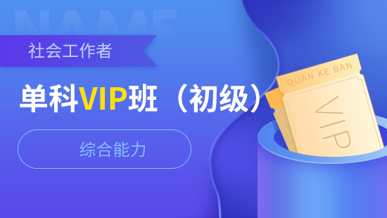 社会工作者初级单科vip班【综合能力】