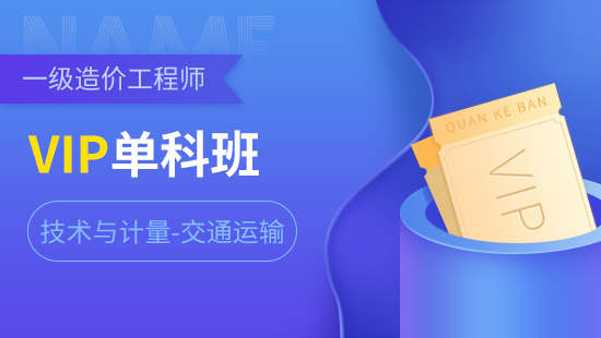 一级造价工程师单科VIP班【技术与计量-交通运输】