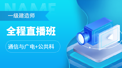 一级建造师全科直播全程班【通信与广电+公共科目】